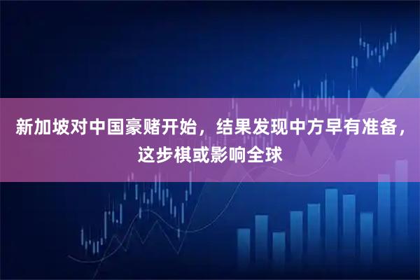 新加坡对中国豪赌开始，结果发现中方早有准备，这步棋或影响全球