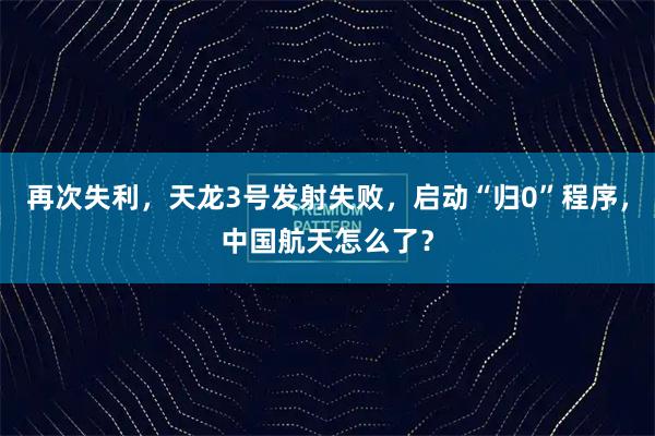 再次失利，天龙3号发射失败，启动“归0”程序，中国航天怎么了？