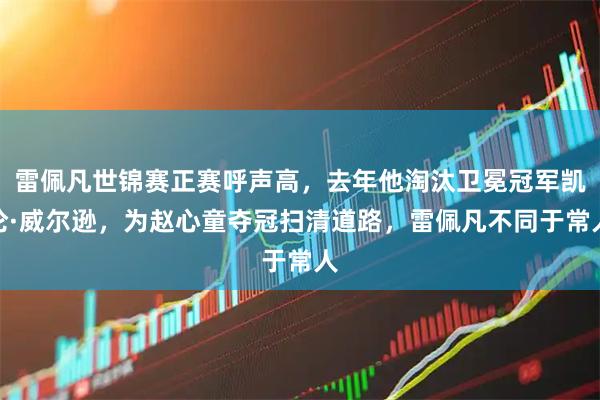 雷佩凡世锦赛正赛呼声高，去年他淘汰卫冕冠军凯伦·威尔逊，为赵心童夺冠扫清道路，雷佩凡不同于常人